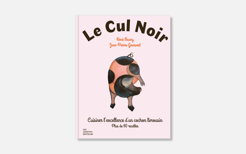 Le Cul Noir - Cuisiner l’excellence d’un cochon limousin - Plus de 60 recettes