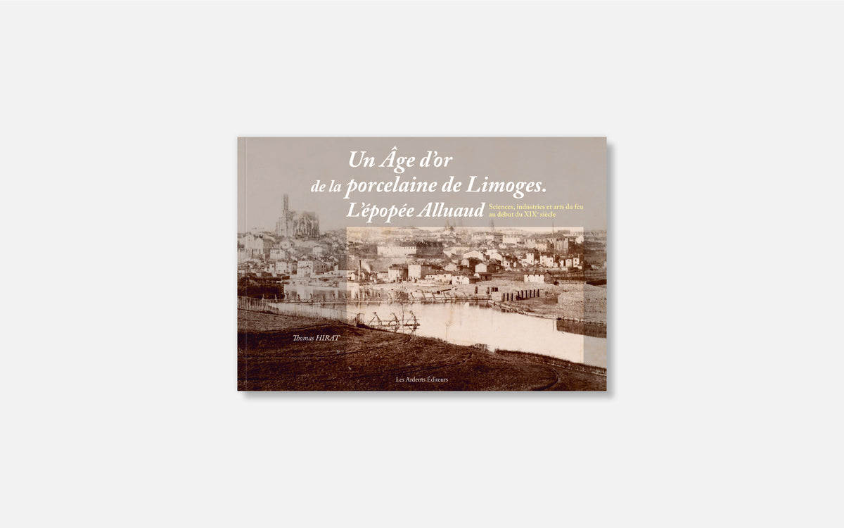 Un âge d’or de la porcelaine de Limoges. L’épopée Alluaud - Sciences, industries et arts du feu au début du XIXe siècle
