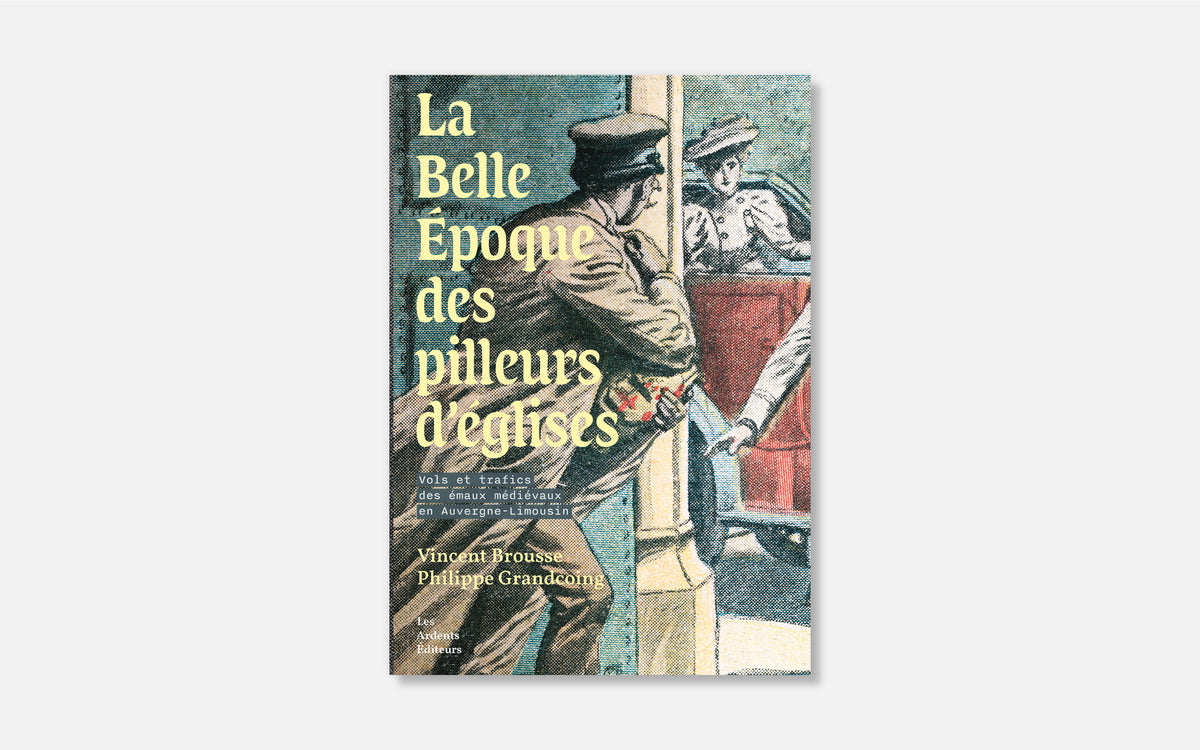 La Belle Époque des pilleurs d’églises - Vols et trafics des émaux médiévaux en Auvergne-Limousin