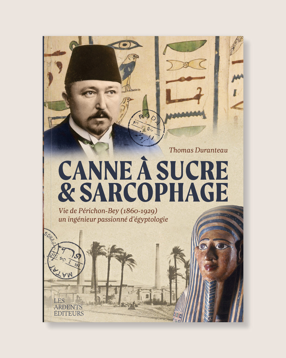 Canne à sucre et sarcophage - Vie de Périchon-Bey (1860-1929) un ingénieur passionné d'égyptologie