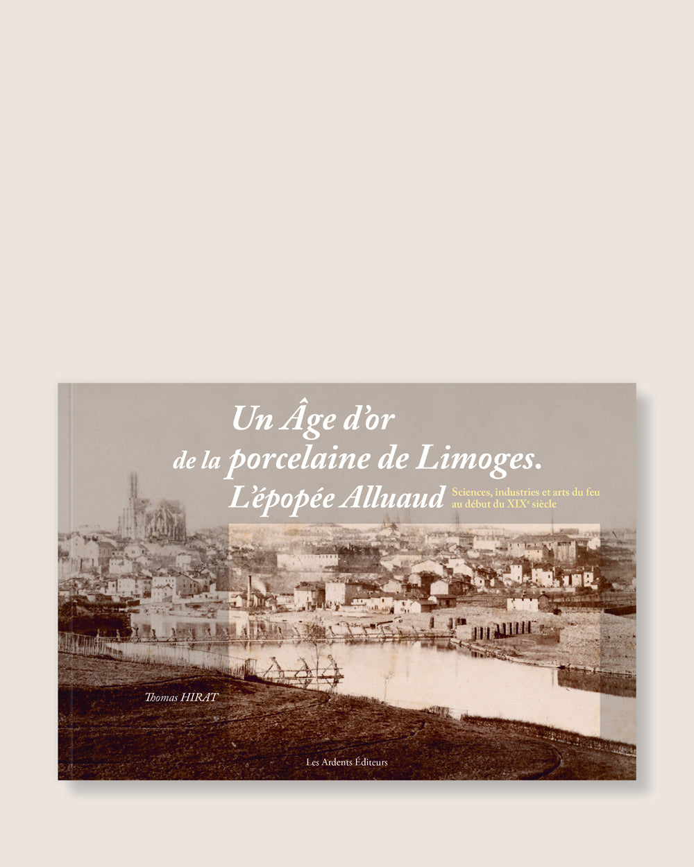 Un âge d’or de la porcelaine de Limoges. L’épopée Alluaud - Sciences, industries et arts du feu au début du XIXe siècle